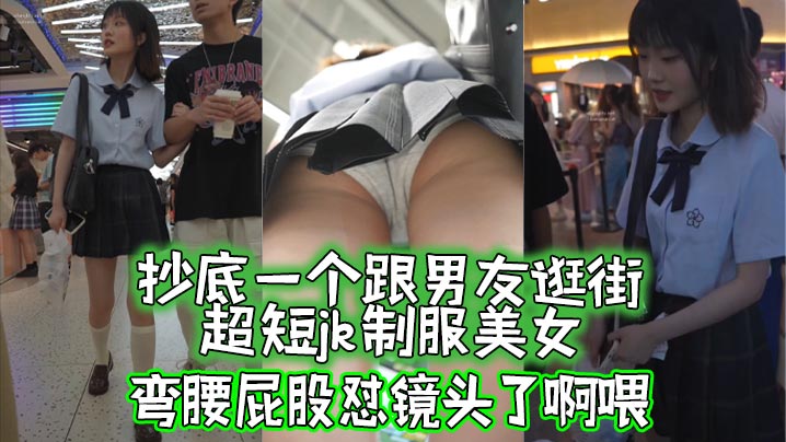 【#抄底】抄底一个跟男友逛街的超短jk制服美女，弯腰屁股怼镜头了啊喂。
